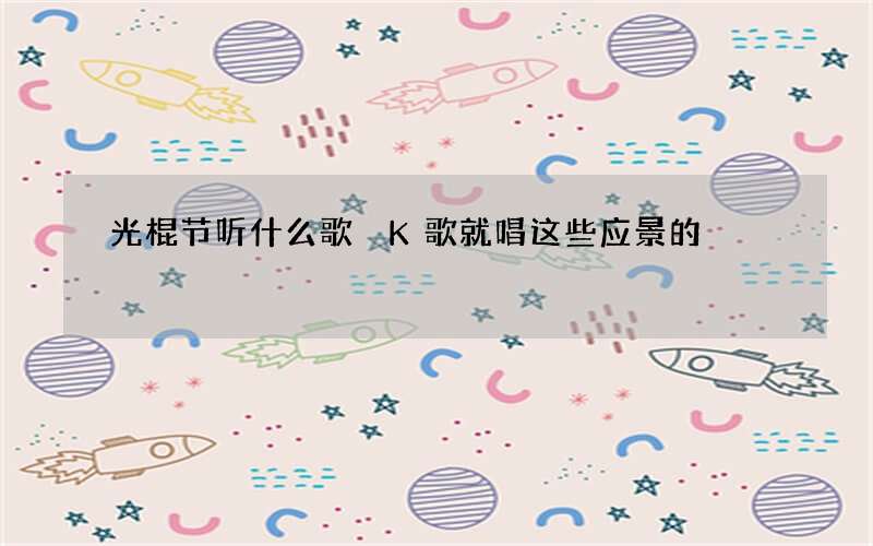 光棍节听什么歌 K歌就唱这些应景的